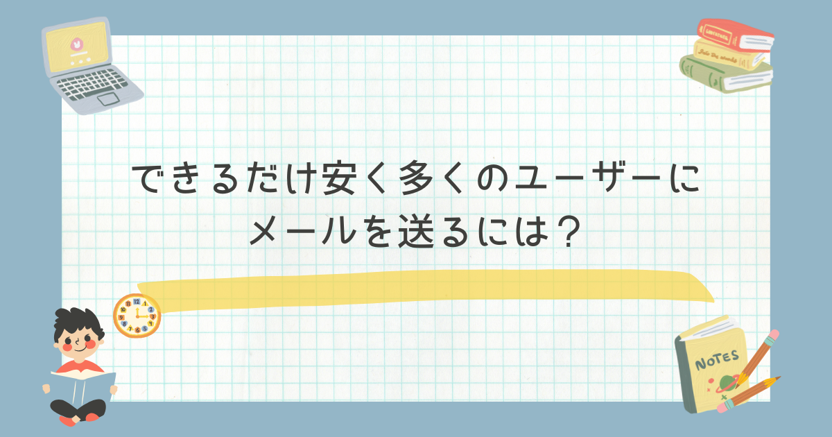 できるだけ安く多くのユーザーにメールを送るには？