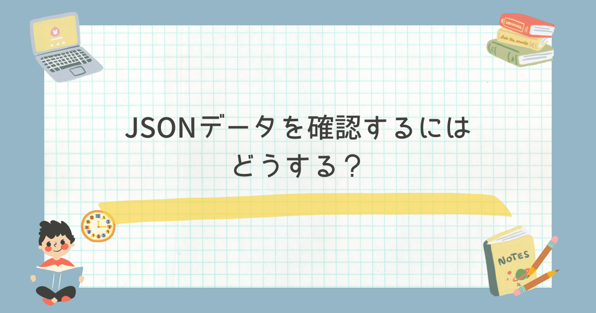 JSONデータを確認するにはどうする？