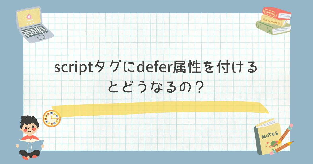 scriptタグにdefer属性をつけたらどうなるの？